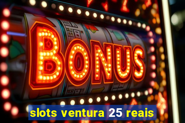 slots ventura 25 reais